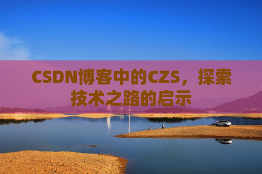 CSDN博客中的CZS，探索技术之路的启示